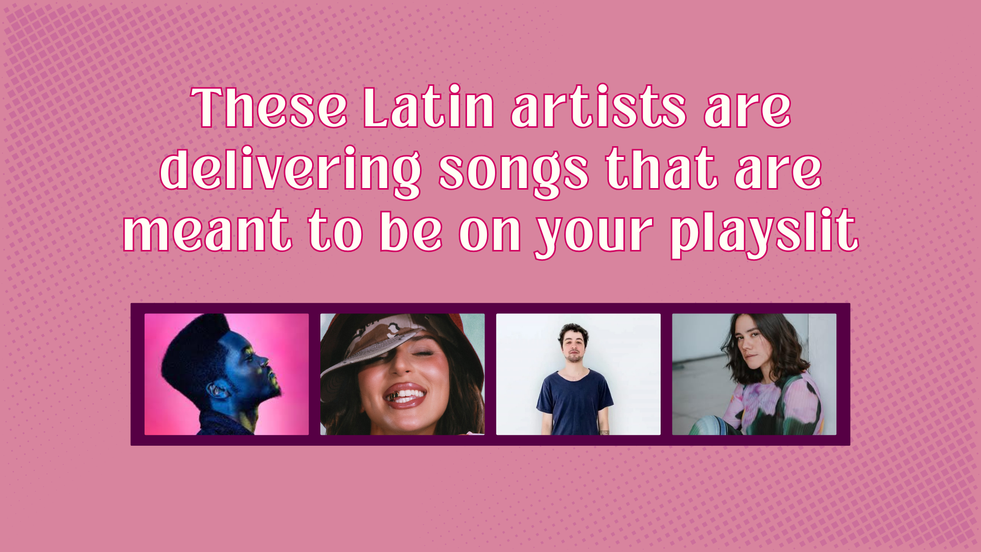These Latin artists are delivering songs that are meant to be on your playslit