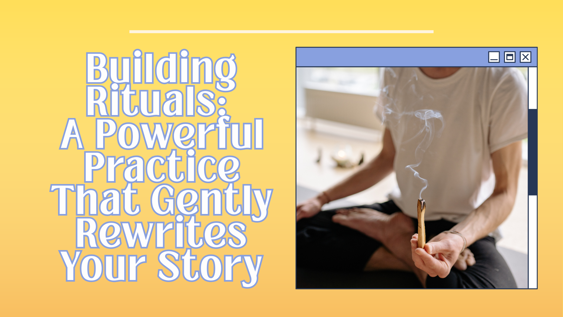 Building Rituals: A Powerful Practice That Gently Rewrites Your Story